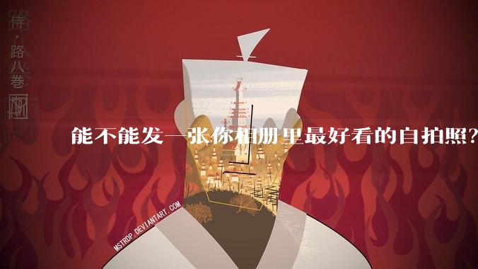 能不能发一张你相册里最好看的自拍照？