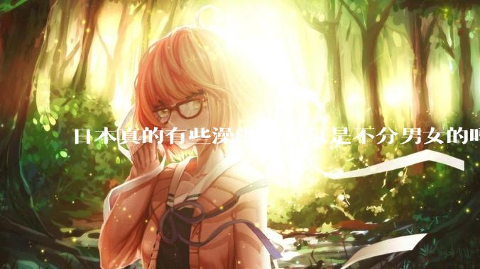 日本真的有些澡堂和温泉是不分男女的吗？有人去过不分男女的那种吗？