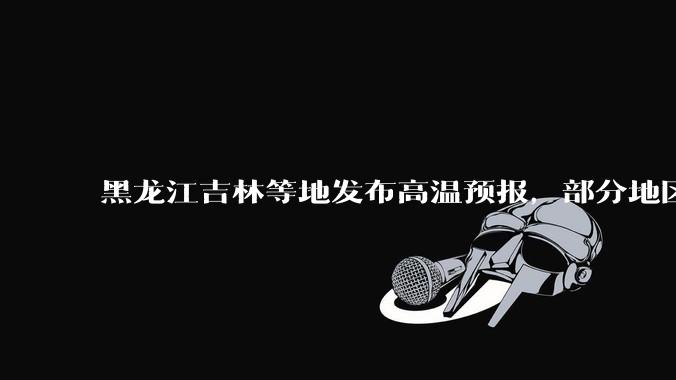 黑龙江吉林等地发布高温预报，部分地区可达 40 度，为什么 6 月东北比很多南方地区都热？这正常吗？