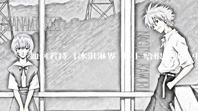 如何看待「冰淇淋界 LV」哈根达斯在中国市场出现关店潮？谁击退了哈根达斯？你还会花高价购买冰淇淋吗？
