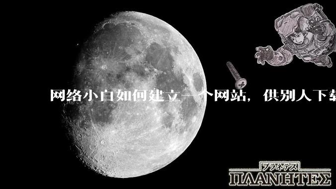 网络小白如何建立一个网站，供别人下载文件（主要是PDF和MP3）?