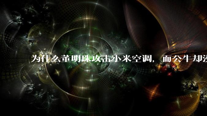 为什么董明珠攻击小米空调，而公牛却没有攻击小米插座？