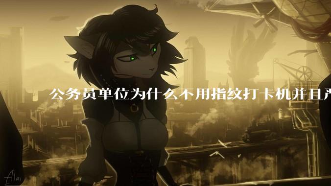 公务员单位为什么不用指纹打卡机并且严格考勤制度？