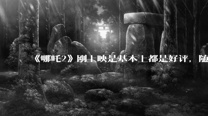 《哪吒2》刚上映是基本上都是好评，随着延期到六月底为什么部分观众开始带节奏，表示反感了呢？