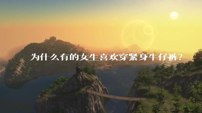 为什么有的女生喜欢穿紧身牛仔裤？