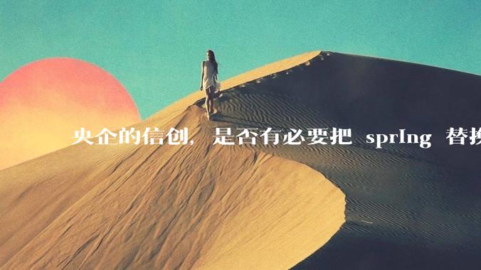 央企的信创，是否有必要把 spring 替换成国产的 solon ？