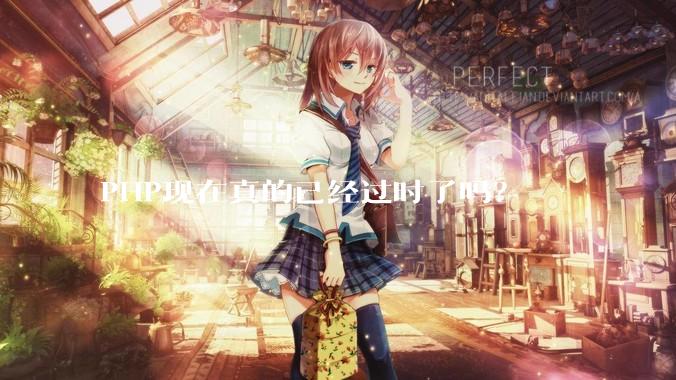 PHP现在真的已经过时了吗？